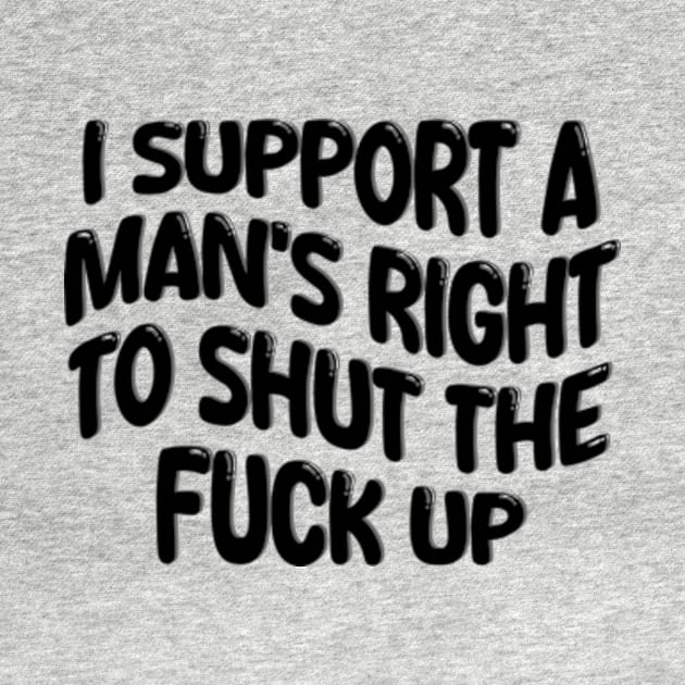 i support a man's right to shut the fuck up by style flourish